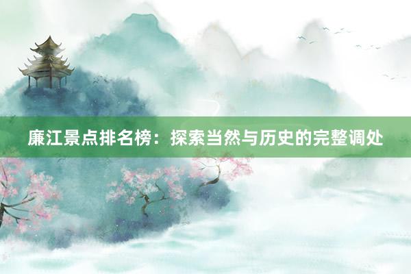 廉江景点排名榜：探索当然与历史的完整调处