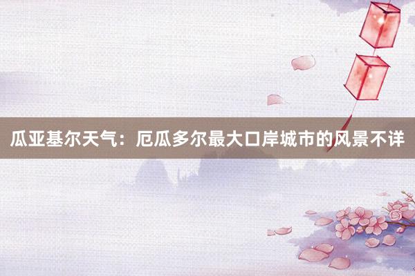 瓜亚基尔天气：厄瓜多尔最大口岸城市的风景不详
