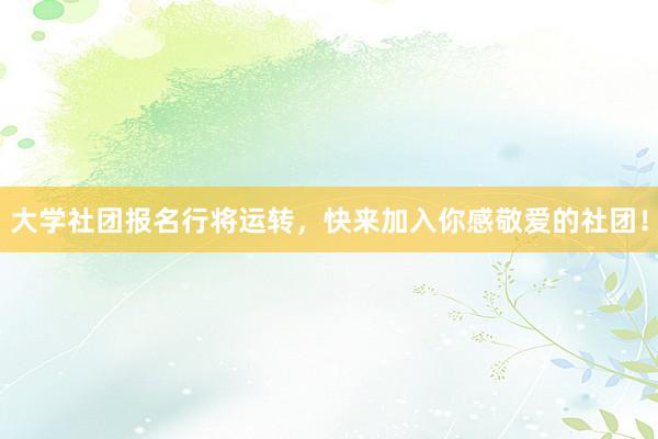 大学社团报名行将运转，快来加入你感敬爱的社团！